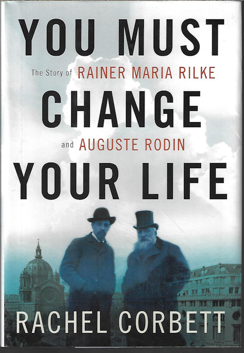 Image for YOU MUST CHANGE YOUR LIFE; The Story of Rainer Maria Rilke and Auguste Rodin