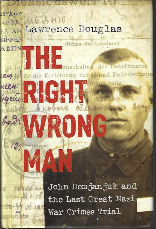 DOUGLAS, LAWRENCE - The Right Wrong Man; John Demjanjuk and the Last Great Nazi War Crimes Trial
