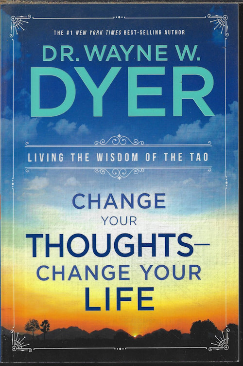 DYER, DR. WAYNE W. - Change Your Thoughts - Change Your Life; Living the Wisdom of the Tao