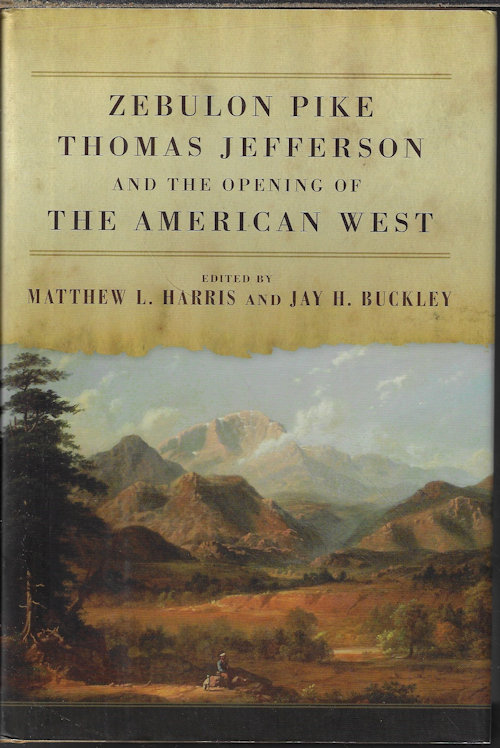 HARRIS, MATTHEW L. & BUCKLEY, JAY H. - Zebulon Pike, Thomas Jefferson and the Opening of the American West