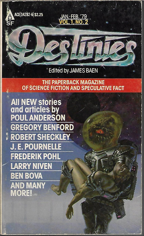 BAEN, JAMES (EDITOR)(ROBERT SHECKLEY; DEAN ING; JOSEPH GREEN & PATRICE MILTON; BEN BOVA; GREGORY BENFORD; LARRY NIVEN; POUL ANDERSON; ORSON SCOTT CARD; FREDERIK POHL; J. E. POURNELLE; G. HARRY STINE; SPIDER ROBINSON; B. D. WYATT; ROBERT W. PREHODA) - Destinies: January, Jan. - February, Feb. 1979: The Paperback Magazine of Science Fiction and Speculative Fact, Vol. 1, No. 2