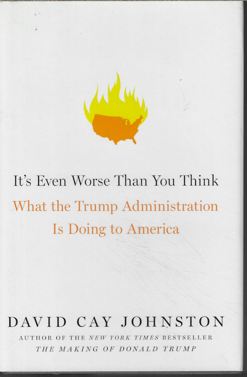 JOHNSTON, DAVID CAY - It's Even Worse Than You Think; What the Trump Administration Is Doing to America