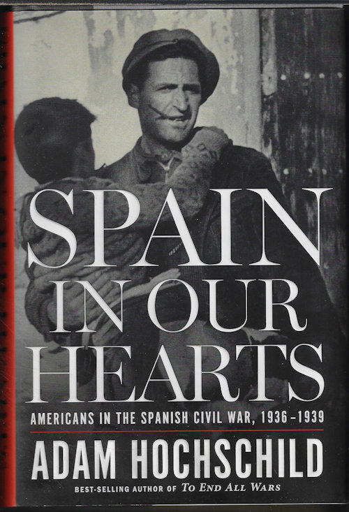 HOCHSCHILD, ADAM - Spain in Our Hearts; Americans in Teh Spanish CIVIL War, 1936-1939
