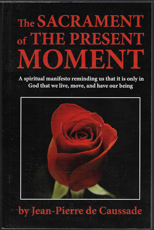 DE CAUSSADE, JEAN-PIERRE - The Sacrament of the Present Moment; a Spiritual Manifesto Reminding Us That It Is Only in God That We Live, Move, and Have Our Being
