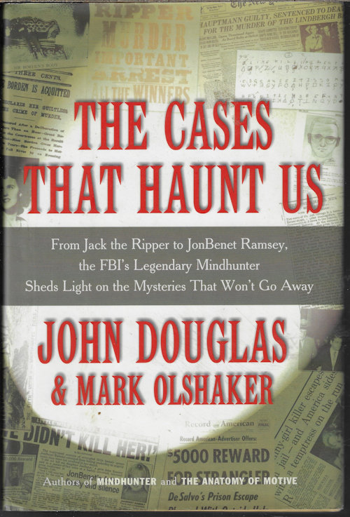 DOUGLAS, JOHN & OLSHAKER, MARK - The Cases That Haunt Us; from Jack the Ripper to Jonbenet Ramsey, the Fbi's Legendary Mindhunter Sheds Light on the Mysteries That Won't Go Away