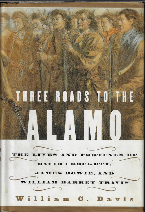 THREE ROADS TO THE ALAMO; The Lives and Fortunes of David Crockett, James Bowie, and William Barret Travis
