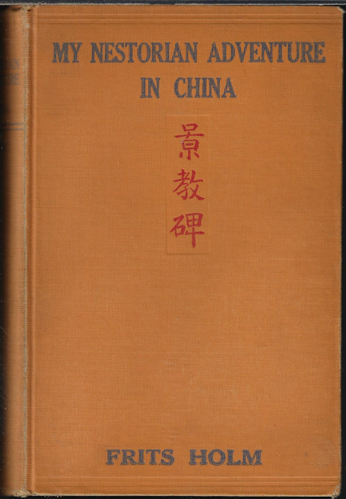 HOLM, FRITS - My Nestorian Adventure in China; a Popular Account of the Holm-Nestories Expedition to Sian-Fu and Its Results