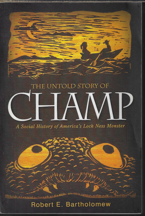 BARTHOLOMEW, ROBERT E. - The Untold Story of Champ; a Social History of America's Loch Ness Monster