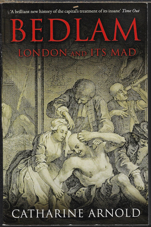 ARNOLD, CATHARINE - Bedlam; London and Its Mad