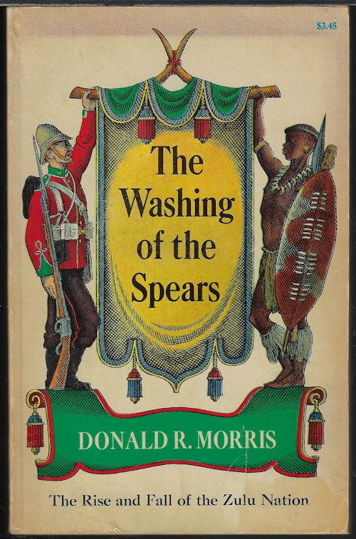 MORRIS, DONALD R. - The Washing of the Spears; the Rise and Fall of the Zulu Nation Under Shaka and Its Fall in the Zulu War of 1879