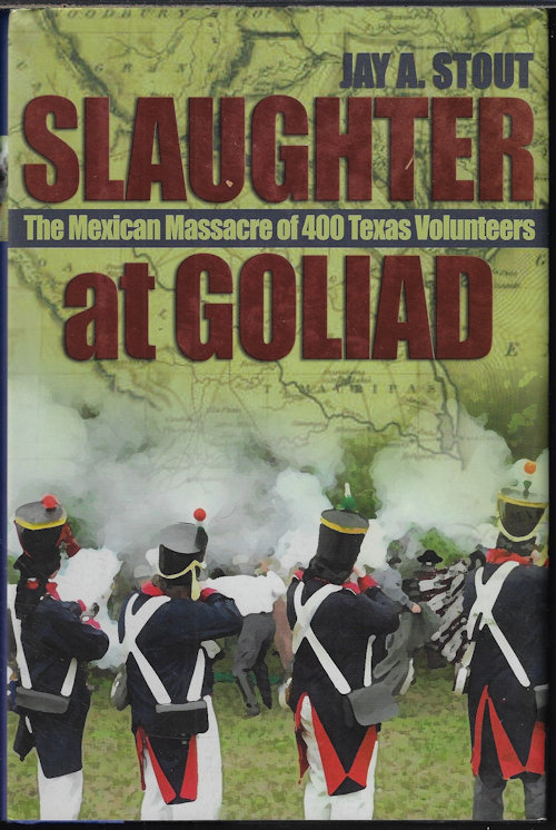 STOUT, JAY A. - Slaughter at Goliad; the Mexican Massacre of 400 Texas Volunteers