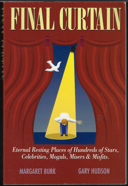 BURK, MARGARET & HUDSON, GARY - Final Curtain; Eternal Resting Places of Hundreds of Stars, Celebrities, Moguls, Misers & Misfits