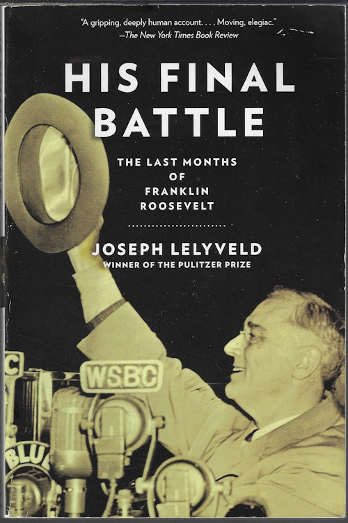 LELYVELD, JOSEPH - His Final Battle; the Last Months of Franklin Roosevelt