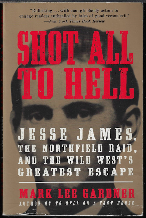 GARDNER, MARK LEE - Shot All to Hell; Jesse James, the Northfield Raid, and the Wild West's Greatest Escape