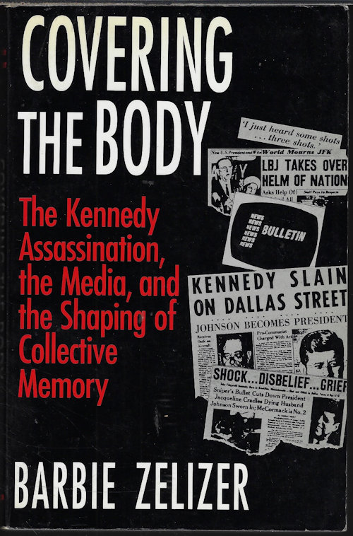 ZELIZER, BARBIE - Covering the Body; the Kennedy Assassination, the Media, and the Shaping of Collective Memory