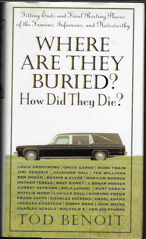 BENOIT, TOD - Where Are They Buried? How Did They Die?; Fitting Ends and Final Resting Places of the Famous, Infamous, and Noteworthy