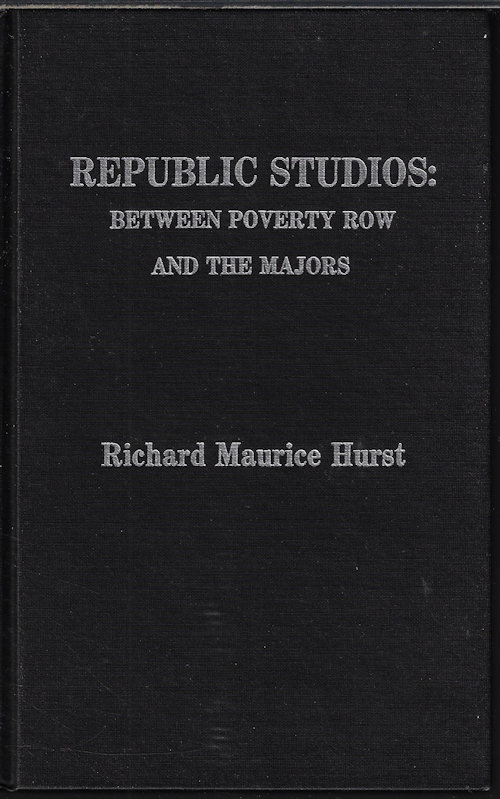 HURST, RICHARD MAURICE - Republic Studios: Between Poverty Row and the Majors